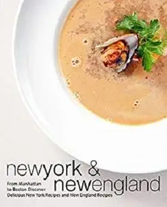 New York & New England: From Manhattan to Boston Discover Delicious New York Recipes and New England Recipes