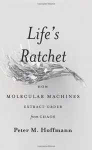 Life's Ratchet: How Molecular Machines Extract Order from Chaos (Repost)