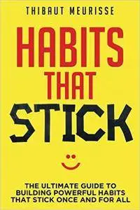 Habits That Stick: The Ultimate Guide To Building Powerful Habits That Stick Once and For All