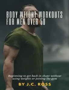 Body weight workouts for men over 50: Beginning to get back in shape without using weights or joining the gym