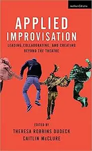 Applied Improvisation: Leading, Collaborating, and Creating Beyond the Theatre