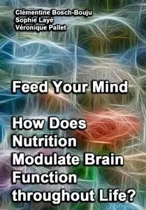 "Feed Your Mind: How Does Nutrition Modulate Brain Function throughout Life?" ed. by Clémentine Bosch-Bouju,  et al.