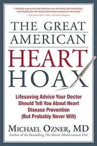 The Great American Heart Hoax: Lifesaving Advice Your Doctor Should Tell You about Heart Disease Prevention