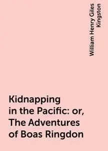 «Kidnapping in the Pacific: or, The Adventures of Boas Ringdon» by William Henry Giles Kingston