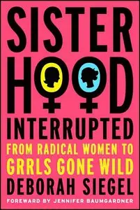 Deborah Siegel - Sisterhood, Interrupted: From Radical Women to Grrls Gone Wild