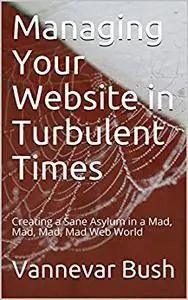 Managing Your Website in Turbulent Times: Creating a Sane Asylum in a Mad, Mad, Mad, Mad Web World