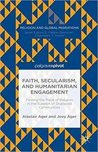 Faith, Secularism, and Humanitarian Engagement: Finding the Place of Religion in the Support of Displaced Communities