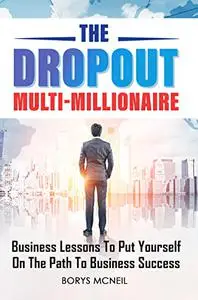 The Dropout Multi-Millionaire: business lessons to put yourself on the path to business success.