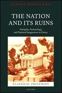 Yannis Hamilakis, "The Nation and its Ruins: Antiquity, Archaeology, and National Imagination in Greece" (Repost)