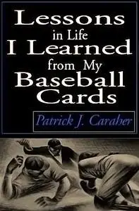 «Lessons in Life I Learned From My Baseball Cards» by Patrick J. Caraher