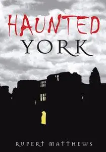 «Haunted York» by Rupert Matthews