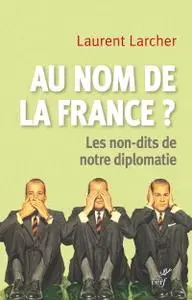 Laurent Larcher, "Au nom de la France ? : Les non-dits de notre diplomatie"