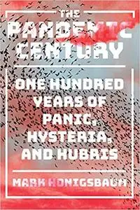 The Pandemic Century: One Hundred Years of Panic, Hysteria, and Hubris