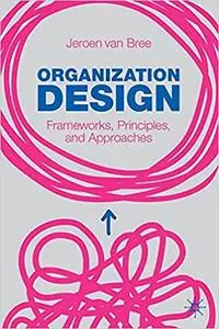 Organization Design: Frameworks, Principles, and Approaches