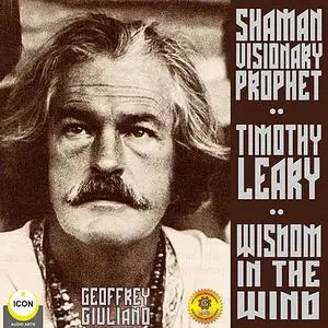 «Timothy Leary Shaman Visionary Prophet - Wisdom in the Wind» by Geoffrey Giuliano