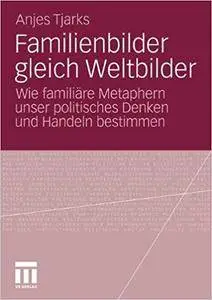 Familienbilder gleich Weltbilder: Wie familiäre Metaphern unser politisches Denken und Handeln bestimmen (Repost)