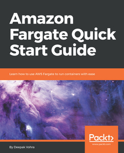 Amazon Fargate Quick Start Guide : Learn How to Use AWS Fargate to Run Containers with Ease