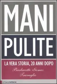 Mani Pulite. La Vera Storia, 20 Anni Dopo di Gianni Barbacetto,Peter Gomez, Marco Travaglio