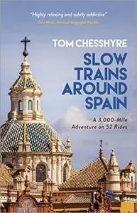 Slow Trains Around Spain: A 3,000-Mile Adventure on 52 Rides