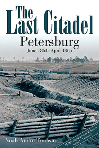 The Last Citadel : Petersburg, June 1864–April 1865, 150th Anniversary, Revised, Expanded Edition
