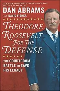 Theodore Roosevelt for the Defense: The Courtroom Battle to Save His Legacy