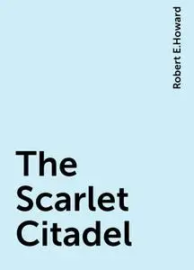 «The Scarlet Citadel» by Robert E.Howard