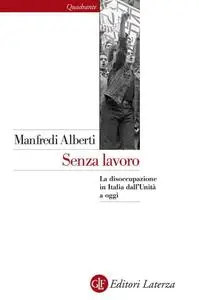 Manfredi Alberti - Senza lavoro. La disoccupazione in Italia dall'Unità a oggi