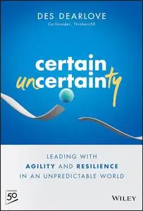 Certain Uncertainty: Leading with Agility and Resilience in an Unpredictable World