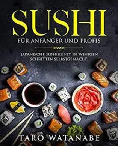 Sushi für Anfänger und Profis: Japanische Sushikunst in wenigen Schritten selbstgemacht