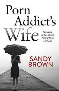 Porn Addict’s Wife: Surviving Betrayal and Taking Back Your Life [Kindle Edition]