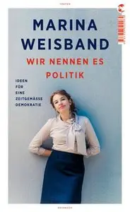 Wir nennen es Politik: Ideen für eine zeitgemäße Demokratie