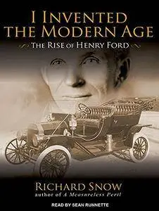 I Invented the Modern Age: The Rise of Henry Ford and the Most Important Car Ever Made [Audiobook]