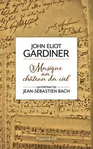 John Eliot Gardiner, "Musique au château du ciel : Un portrait de Jean-Sébastien Bach"