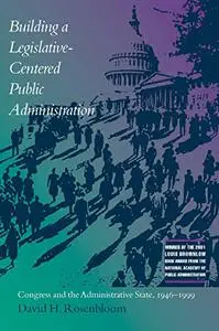 Building a Legislative-Centered Public Administration: Congress and the Administrative State, 1946-1999