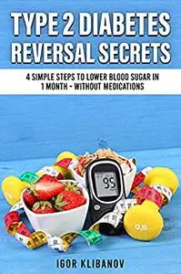 Type 2 Diabetes Reversal Secrets: 4 Simple Steps to Lower Blood Sugar in 1 Month - Without Medications