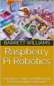 Raspberry Pi Robotics: A Beginner's Guide to Building Your First Robot with Raspberry Pi