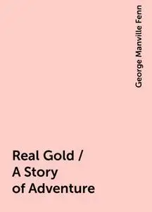 «Real Gold / A Story of Adventure» by George Manville Fenn