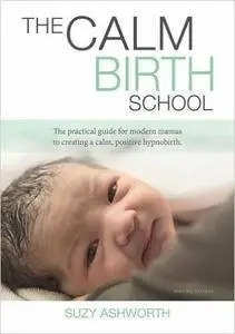 The Calm Birth School: The practical guide for modern mamas to create a calm, positive hypnobirth