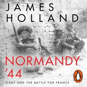 «Normandy ‘44: D-Day and the Battle for France» by James Holland
