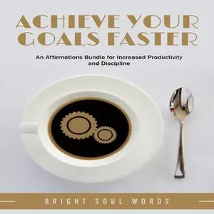«Achieve Your Goals Faster: An Affirmations Bundle for Increased Productivity and Discipline» by Bright Soul Words
