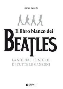 Franco Zanetti - Il libro bianco dei Beatles: La storia e le storie di tutte le canzoni (repost)