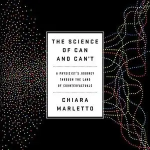 The Science of Can and Can't: A Physicist's Journey Through the Land of Counterfactuals [Audiobook]