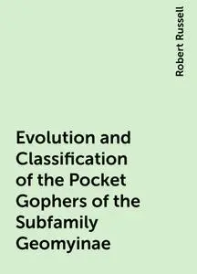 «Evolution and Classification of the Pocket Gophers of the Subfamily Geomyinae» by Robert Russell