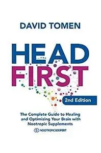 Head First: The Complete Guide to Healing and Optimizing Your Brain with Nootropic Supplements - 2nd Edition