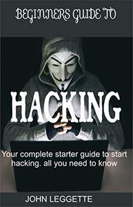 BEGINNERS GUIDE TO HACKING: Your complete start up guide to start hacking. All you need to know