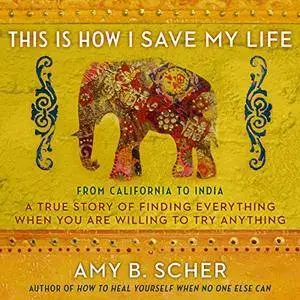 This Is How I Save My Life: From California to India, a True Story Of Finding Everything When You Are [Audiobook]