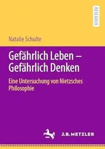 Gefährlich Leben - Gefährlich Denken: Eine Untersuchung von Nietzsches Philosophie