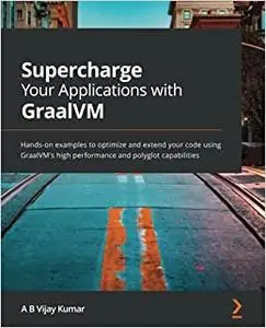 Supercharge Your Applications with GraalVM: Hands-on examples to optimize and extend your code using GraalVM