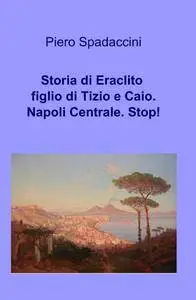 Storia di Eraclito figlio di Tizio e Caio. Napoli Centrale. Stop!
