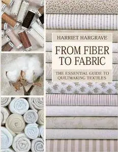 From Fiber to Fabric: The Essential Guide to Quiltmaking Textiles